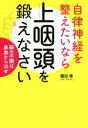 【中古】 自律神経を整えたいなら上咽頭を鍛えなさい 脳の不調は鼻奥から治せ/堀田修(著者)