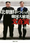 【中古】 北朝鮮がつくった韓国大統領文在寅 産経NF文庫／李相哲(著者)