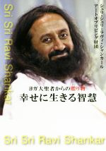 【中古】 幸せに生きる智慧 ヨガ大聖者からの贈り物／シュリ・シュリ・ラヴィ・シャンカール(著者),ア..