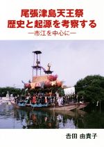 【中古】 尾張津島天王祭　歴史と起源を考察する 市江を中心に／吉田由貴子(著者)