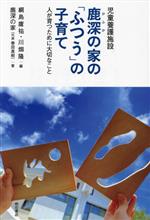 【中古】 児童養護施設　鹿深の家の「ふつう」の子育て 人が育つために大切なこと／鹿深の家（代表　春田真樹）(著者),綱島庸祐(編者),川畑隆(編者)