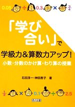 【中古】 「学び合い」で学級力＆算数力アップ！ 小数・分数のかけ算・わり算の授業／石田淳一，神田恵子【著】