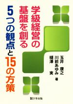 【中古】 学級経営の基盤を創る5つの観点と15の方策／玉井康之(著者),川前あゆみ(著者),楜澤実(著者)