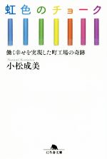 【中古】 虹色のチョーク 働く幸せを実現した町工場の奇跡 幻冬舎文庫／小松成美(著者)