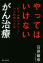 【中古】 やってはいけないがん治療 医者は絶対書けないがん医療の真実／岩澤倫彦(著者)