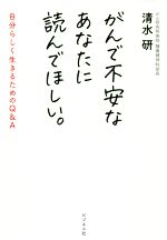 【中古】 がんで不安なあなたに読んでほしい。 自分らしく生きるためのQ＆A／清水研(著者)