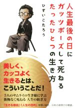 【中古】 人生最後の日にガッツポーズして死ねるたったひとつの生き方／ひすいこたろう(著者)