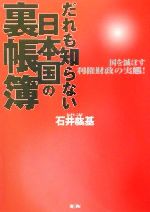 【中古】 だれも知らない日本国の裏帳簿 国を滅ぼす利権財政の実態！／石井紘基(著者)のサムネイル