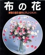 【中古】 布の花 季節の造花・創作とアレンジメント／鈴木和子(著者)