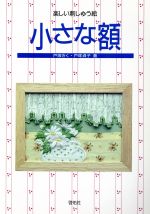 【中古】 小さな額 楽しい刺しゅう絵／戸塚きく(著者),戸塚貞子(著者)