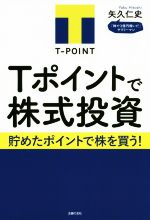 【中古】 Tポイントで株式投資 貯めたポイントで株を買う！／矢久仁史(著者)