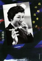 旅行記, 旅行散文 - 【中古】 高峰秀子の反骨／高峰秀子(著者)