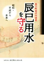 【中古】 辰巳用水を守る 城下町金沢の遺産 昭和・平成から未来へ/辰巳用水にまなぶ会(著者)