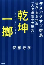 【中古】 乾坤一擲 ザスパクサツ群馬社長・奈良知彦「人生最後の大勝負」／伊藤寿学(著者)