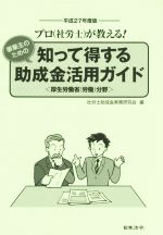 【中古】 事業主のための　知って得する助成金活用ガイド(平成27年度版) プロ（社労士）が教える！　厚生労働省（労働）分野／社労士助成金実務研究会(編者)