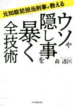  ウソや隠し事を暴く全技術 元知能犯担当刑事が教える／森透匡(著者)