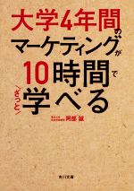 【中古】 大学4年間のマーケティングが10時間でざっと学べる 角川文庫／阿部誠(著者)