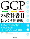 【中古】 GCPの教科書(II) KubernetesとGKE、Cloud　Run、サービスメッシュを詳解　コンテナ開発編／クラウドエース(著者),飯島宏太(著者),高木亮太郎(著者),妹尾登茂木(著者),富永裕貴(著者)