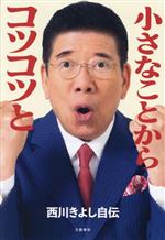 【中古】 小さなことからコツコツと　西川きよし自伝／西川きよし(著者)