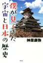 【中古】 僕が見てきた宇宙と日本の歴史/神原康弥(著者)