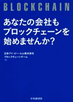 【中古】 あなたの会社もブロックチェーンを始めませんか?/日本アイ・ビー・エム株式会社ブロックチェーンチーム(編者)