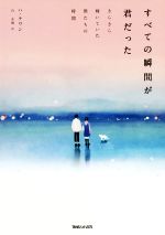 【中古】 すべての瞬間が君だった きらきら輝いていた僕たちの時間／ハ・テワン(著者),呉永雅(訳者) 【中古】afb