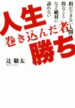 【中古】 人生巻き込んだ者勝ち 損ができない人間に得なことなど絶対に訪れない/辻敬太(著者)