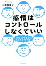 【中古】 感情はコントロールしなくていい 「ネガティブな気持ち」を味方にする方法／石原加受子(著者)