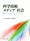 【中古】 科学技術メディア社会 科学ジャーナリズム・コミュニケーション入門／北村行孝(著者),柴田文隆(著者)