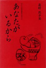 【中古】 あなたがいるから／北村真夕美(著者),奥会津書房(著者)