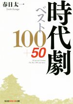 【中古】 時代劇ベスト100＋50 光文社知恵の森文庫／春日太一(著者)