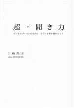 【中古】 超・聞き力 ビジネスパーソンのためのリピート率9割のヒミツ／白梅英子(著者)