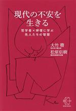 【中古】 現代の不安を生きる 哲学者×禅僧に学ぶ先人たちの智慧 BOW　BOOKS018／大竹稽(著者),松原信樹(著者)