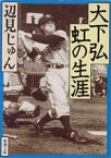 【中古】 大下弘　虹の生涯 新潮文庫／辺見じゅん(著者)