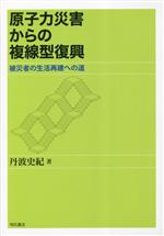 【中古】 原子力災害からの複線型復興 被災者の生活再建への道／丹波史紀(著者)