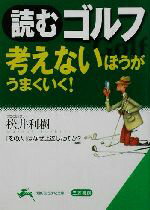 【中古】 読むゴルフ 考えないほうがうまくいく! 考えないほうがうまくいく! 知的生きかた文庫/松井利樹(著者)
