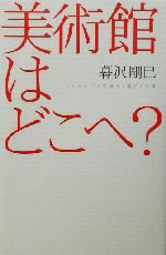 【中古】 美術館はどこへ？ ミュージアムの過去・現在・未来 広済堂ライブラリー／暮沢剛巳(著者)