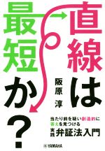  直線は最短か？ 当たり前を疑い創造的に答えを見つける実践弁証法入門／阪原淳(著者)