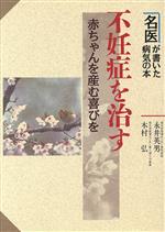 【中古】 不妊症を治す 赤ちゃんを産む喜びを 名医が書いた病気の本／永井英男，木村弘【著】