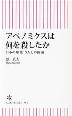 【中古】 アベノミクスは何を殺したか 日本の知性13人との闘論 朝日新書914／原真人(著者)