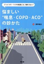 【中古】 悩ましい“喘息・COPD・ACO”の診かた プライマリ・ケアの現場でもう困らない！／田中裕士(著者)