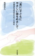 【中古】 「真に」子どもにやさしい国をめざして 児童福祉法等改正をめぐる実記 未来叢書/塩崎恭久(著者)
