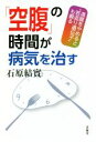 【中古】 「空腹」の時間が病気を治す 満腹をやめると“若返り遺伝子”も蘇る/石原結實(著者)