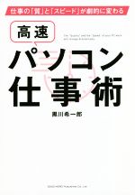 【中古】 高速パソコン仕事術 仕事の「質」と「スピード」が劇的に変わる／黒川希一郎(著者)