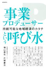 【中古】 事業プロデューサーという呼び水 持続可能な地域経済のカタチ／増山達也(著者),片桐豪志(著者)