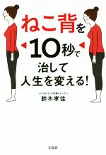【中古】 ねこ背を10秒で治して人生を変える！／鈴木孝佳(著者)