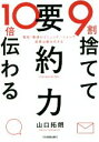 【中古】 9割捨てて10倍伝わる「要約力」 最短 最速のコミュニケーションで成果は最大化する／山口拓朗(著者)