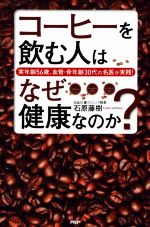 【中古】 コーヒーを飲む人はなぜ健康なのか？ 実年齢56歳、血管・骨年齢30代の名医が実践！／石原藤樹(著者)