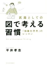 【中古】 武器としての 図で考える習慣 「抽象化思考」のレッスン/平井孝志(著者)