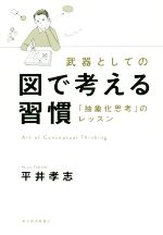 【中古】 武器としての　図で考える習慣 「抽象化思考」のレッスン／平井孝志(著者)